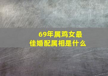 69年属鸡女最佳婚配属相是什么