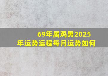 69年属鸡男2025年运势运程每月运势如何