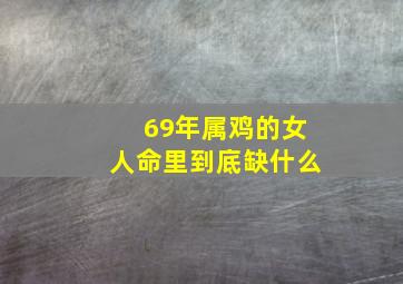 69年属鸡的女人命里到底缺什么