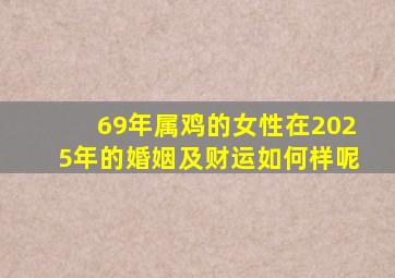 69年属鸡的女性在2025年的婚姻及财运如何样呢