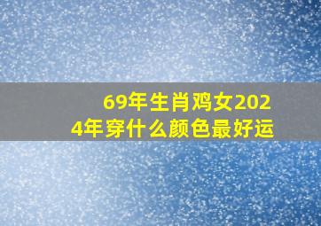 69年生肖鸡女2024年穿什么颜色最好运