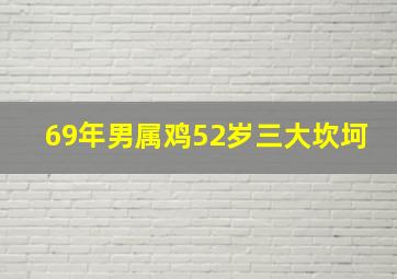 69年男属鸡52岁三大坎坷