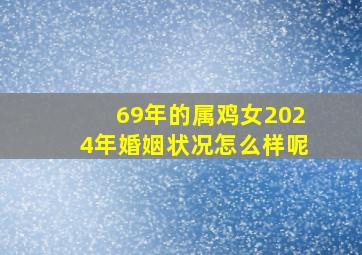 69年的属鸡女2024年婚姻状况怎么样呢