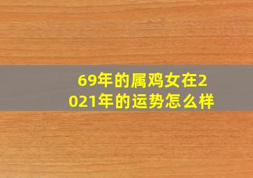 69年的属鸡女在2021年的运势怎么样