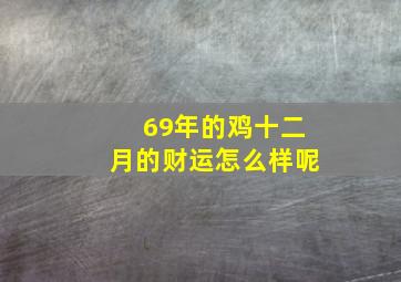 69年的鸡十二月的财运怎么样呢