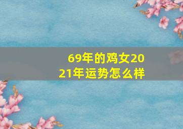 69年的鸡女2021年运势怎么样