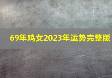 69年鸡女2023年运势完整版