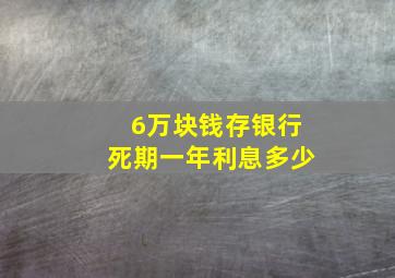 6万块钱存银行死期一年利息多少