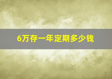 6万存一年定期多少钱