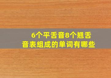 6个平舌音8个翘舌音表组成的单词有哪些