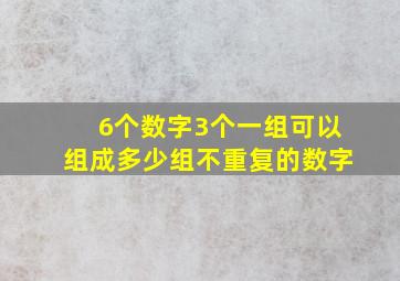 6个数字3个一组可以组成多少组不重复的数字