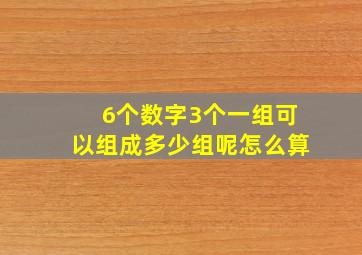 6个数字3个一组可以组成多少组呢怎么算