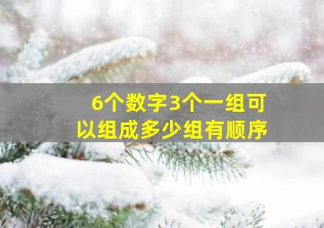 6个数字3个一组可以组成多少组有顺序