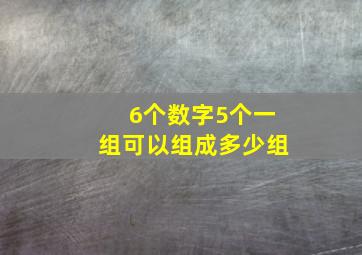 6个数字5个一组可以组成多少组