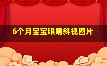 6个月宝宝眼睛斜视图片