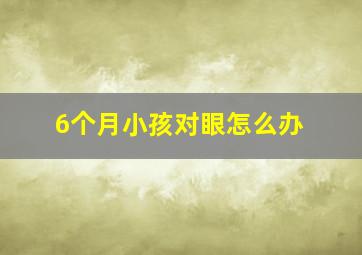 6个月小孩对眼怎么办