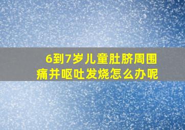 6到7岁儿童肚脐周围痛并呕吐发烧怎么办呢