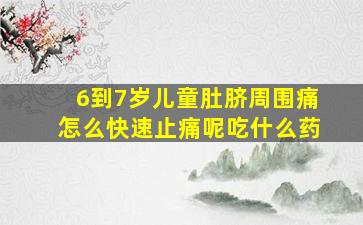 6到7岁儿童肚脐周围痛怎么快速止痛呢吃什么药