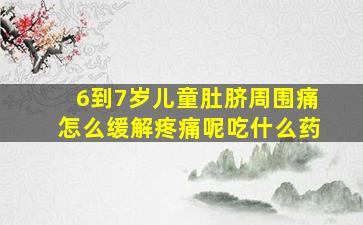 6到7岁儿童肚脐周围痛怎么缓解疼痛呢吃什么药