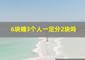 6块糖3个人一定分2块吗