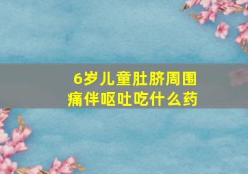 6岁儿童肚脐周围痛伴呕吐吃什么药