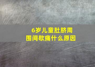 6岁儿童肚脐周围间歇痛什么原因