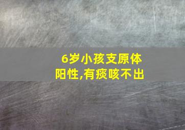 6岁小孩支原体阳性,有痰咳不出