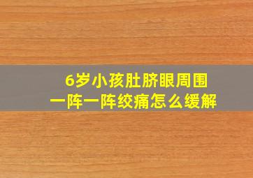 6岁小孩肚脐眼周围一阵一阵绞痛怎么缓解