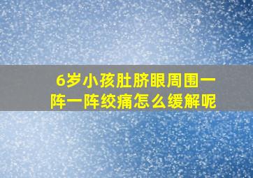 6岁小孩肚脐眼周围一阵一阵绞痛怎么缓解呢