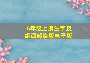 6年级上册生字及组词部编版电子版