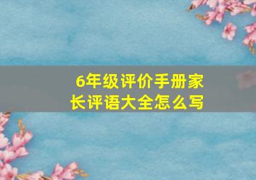 6年级评价手册家长评语大全怎么写