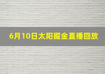 6月10日太阳掘金直播回放