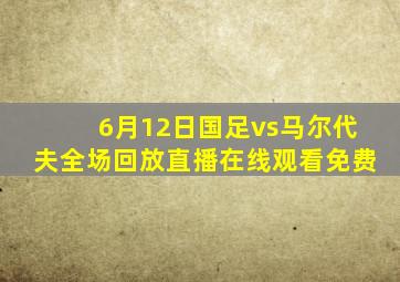 6月12日国足vs马尔代夫全场回放直播在线观看免费