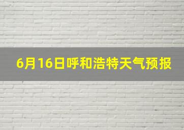 6月16日呼和浩特天气预报