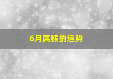 6月属猴的运势