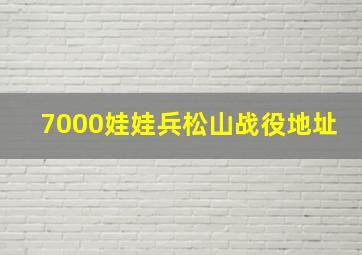 7000娃娃兵松山战役地址