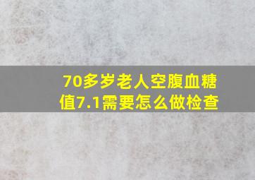 70多岁老人空腹血糖值7.1需要怎么做检查