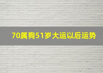 70属狗51岁大运以后运势