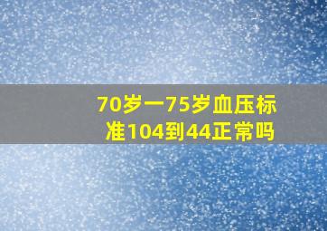 70岁一75岁血压标准104到44正常吗