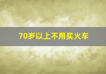 70岁以上不用买火车