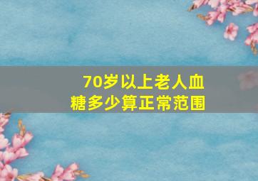 70岁以上老人血糖多少算正常范围