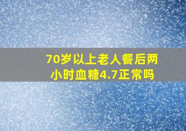 70岁以上老人餐后两小时血糖4.7正常吗