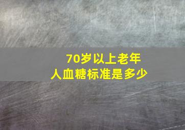 70岁以上老年人血糖标准是多少