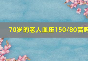 70岁的老人血压150/80高吗