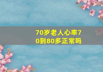 70岁老人心率70到80多正常吗