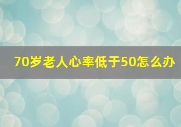 70岁老人心率低于50怎么办