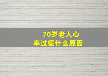 70岁老人心率过缓什么原因