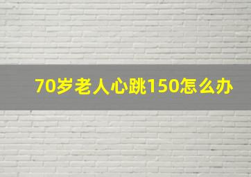 70岁老人心跳150怎么办