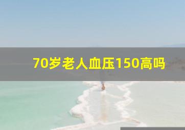 70岁老人血压150高吗