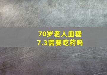 70岁老人血糖7.3需要吃药吗